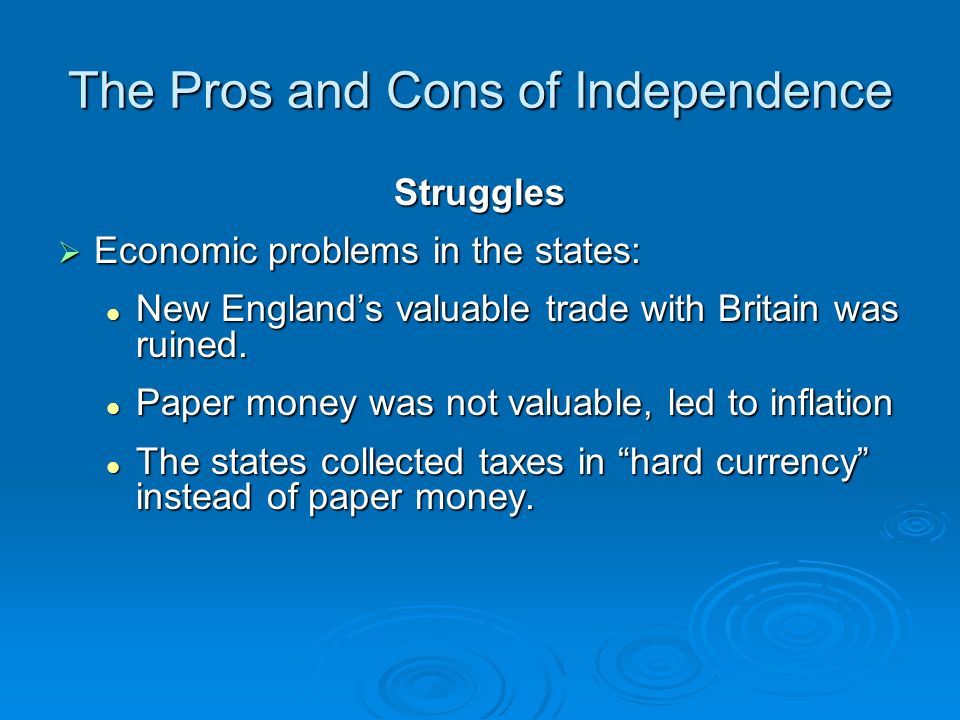 The Pros and Cons of Independence Struggles  Economic problems in the states: New England’s valuable trade with Britain was ruined.