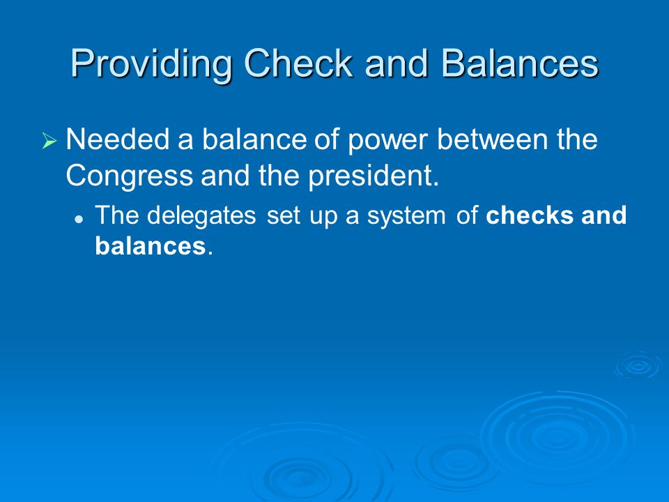 Providing Check and Balances   Needed a balance of power between the Congress and the president.