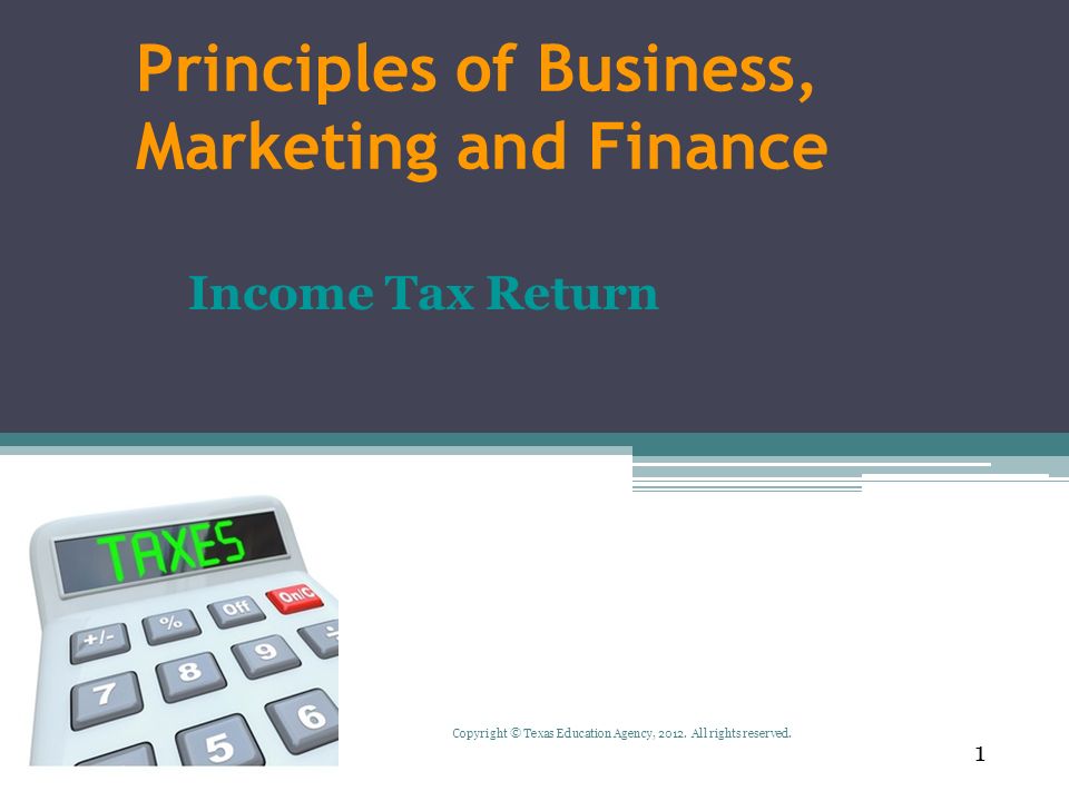 Principles of Business, Marketing and Finance Income Tax Return 1 Copyright © Texas Education Agency, 2012.