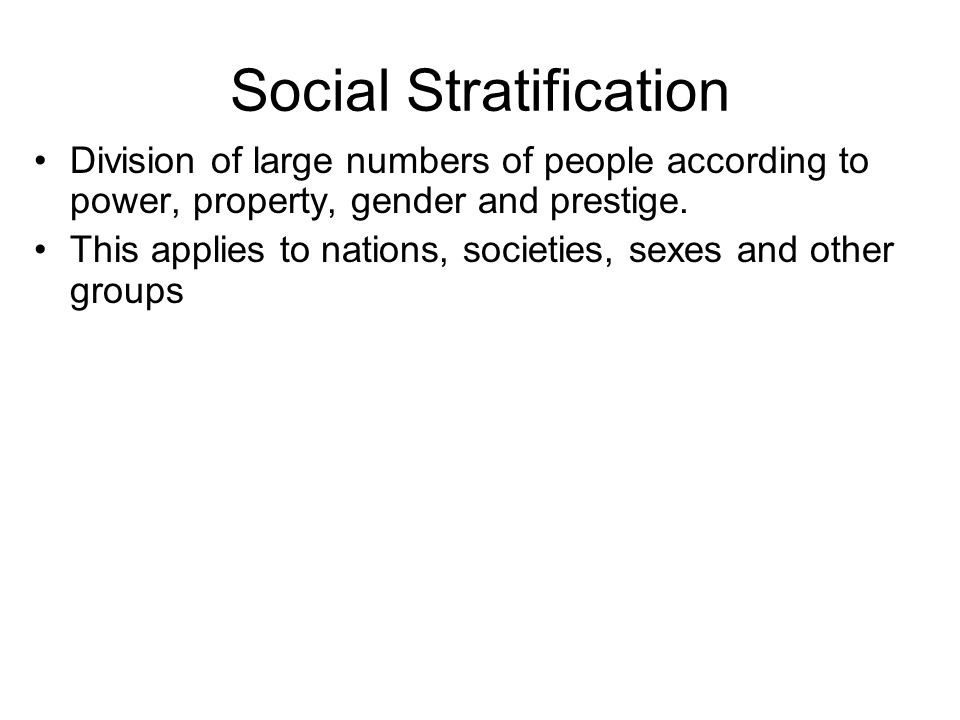 Social Stratification Division of large numbers of people according to power, property, gender and prestige.