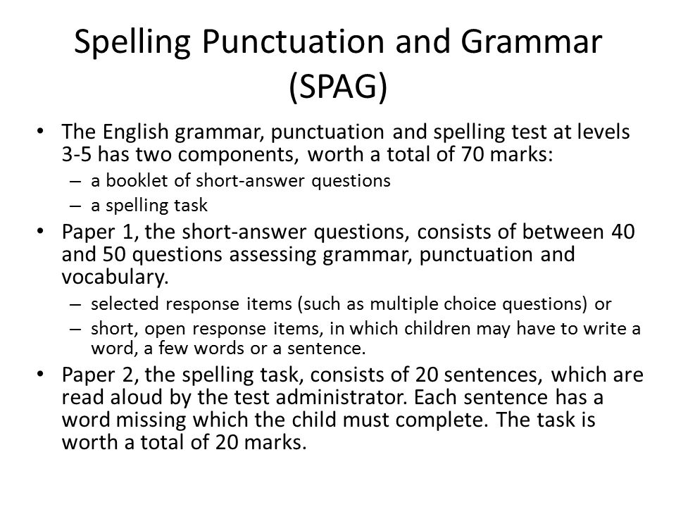 Spelling Punctuation and Grammar (SPAG) The English grammar, punctuation and spelling test at levels 3-5 has two components, worth a total of 70 marks: – a booklet of short-answer questions – a spelling task Paper 1, the short-answer questions, consists of between 40 and 50 questions assessing grammar, punctuation and vocabulary.