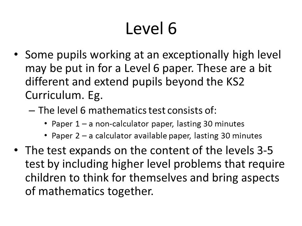 Level 6 Some pupils working at an exceptionally high level may be put in for a Level 6 paper.