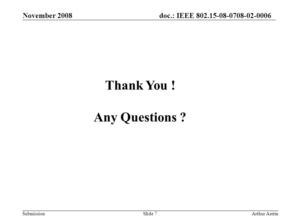 doc.: IEEE Submission November 2008 Arthur AstrinSlide 7 Thank You .