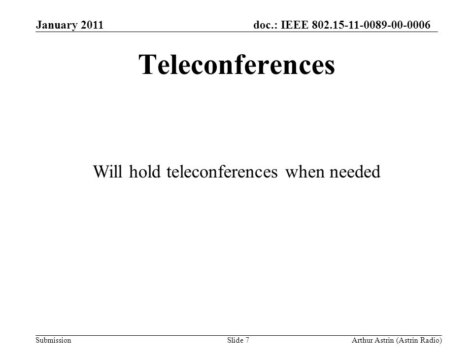 doc.: IEEE Submission Teleconferences January 2011 Arthur Astrin (Astrin Radio)Slide 7 Will hold teleconferences when needed