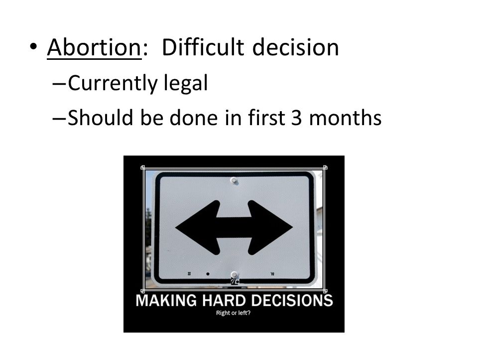 Abortion: Difficult decision – Currently legal – Should be done in first 3 months
