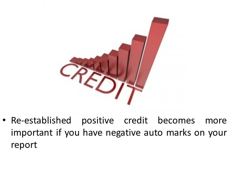 Re-established positive credit becomes more important if you have negative auto marks on your report