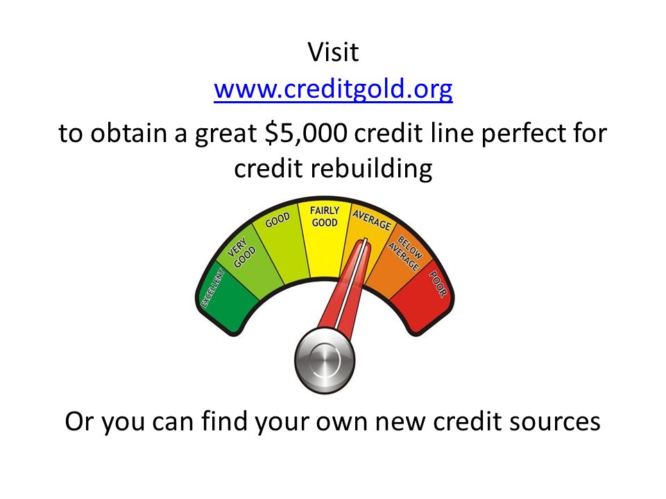 Visit Or you can find your own new credit sources   to obtain a great $5,000 credit line perfect for credit rebuilding