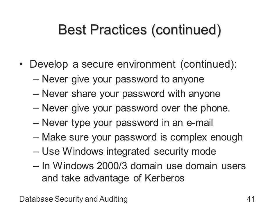 Database Security and Auditing41 Best Practices (continued) Develop a secure environment (continued): –Never give your password to anyone –Never share your password with anyone –Never give your password over the phone.