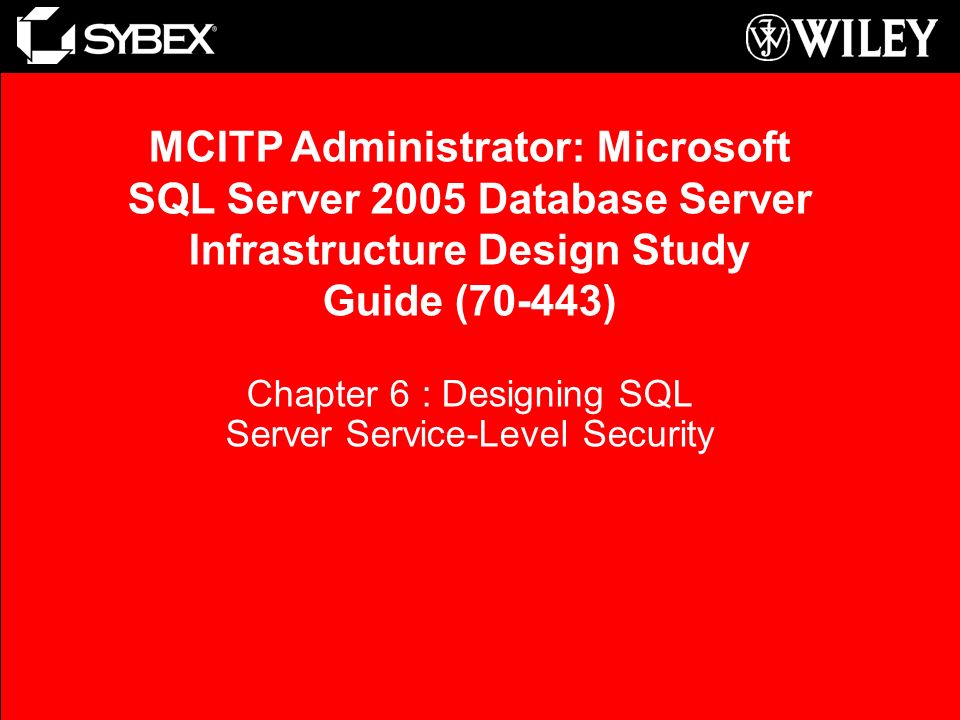 Chapter 6 : Designing SQL Server Service-Level Security MCITP Administrator: Microsoft SQL Server 2005 Database Server Infrastructure Design Study Guide (70-443)