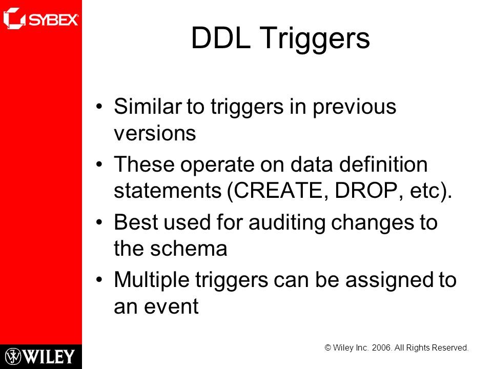 DDL Triggers Similar to triggers in previous versions These operate on data definition statements (CREATE, DROP, etc).