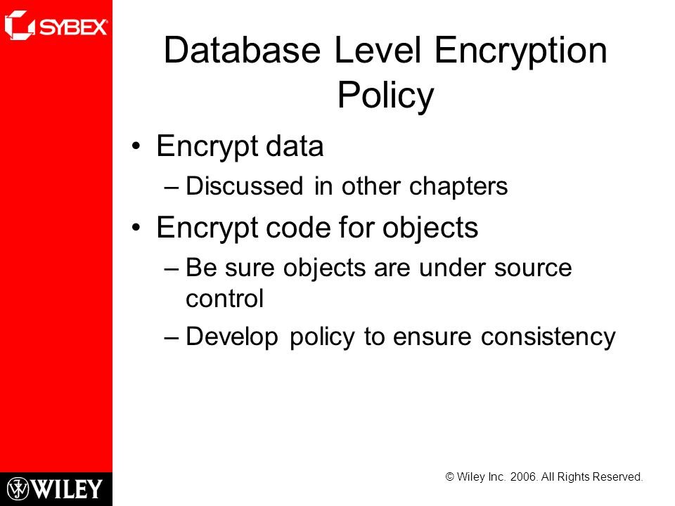 Database Level Encryption Policy Encrypt data –Discussed in other chapters Encrypt code for objects –Be sure objects are under source control –Develop policy to ensure consistency © Wiley Inc.