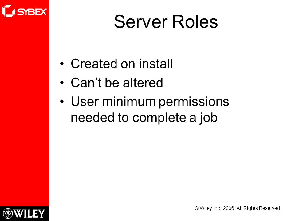 Server Roles Created on install Can’t be altered User minimum permissions needed to complete a job © Wiley Inc.