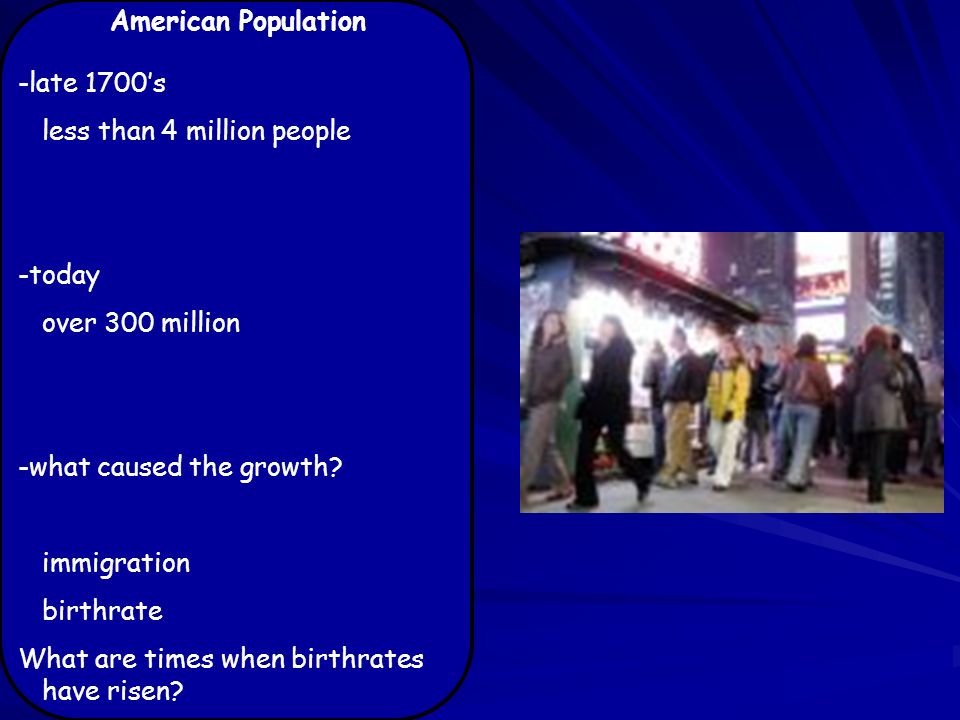 American Population -late 1700’s less than 4 million people -today over 300 million -what caused the growth.