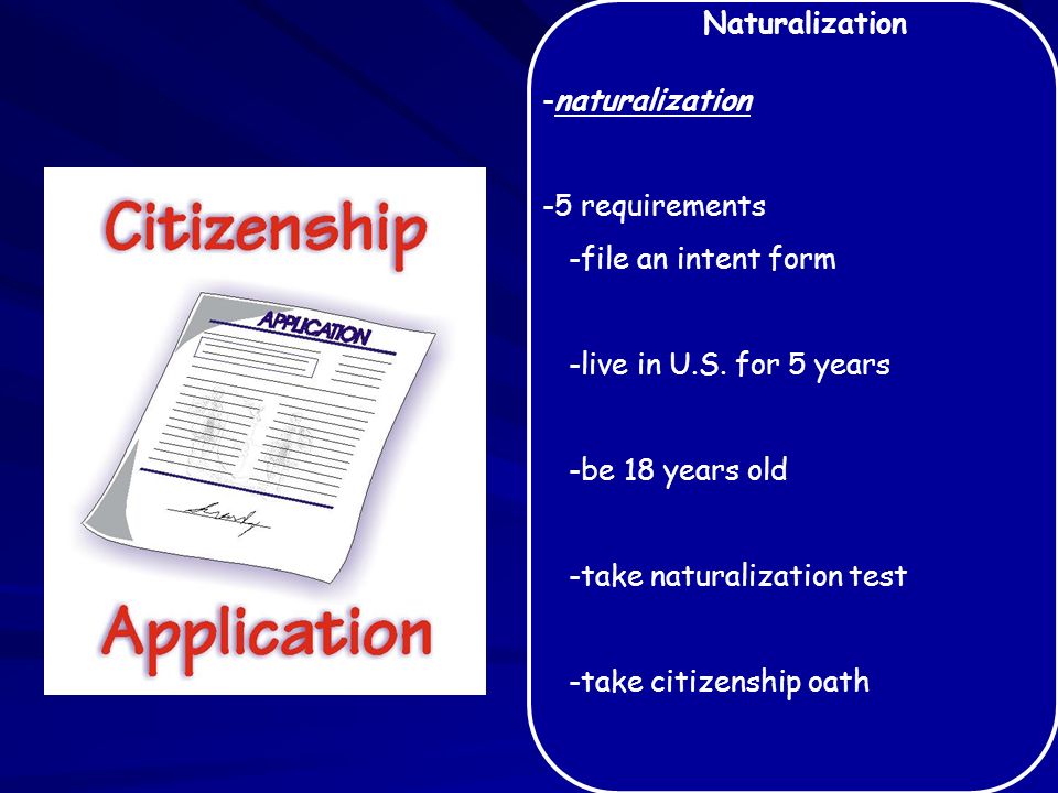 Naturalization -naturalization -5 requirements -file an intent form -live in U.S.