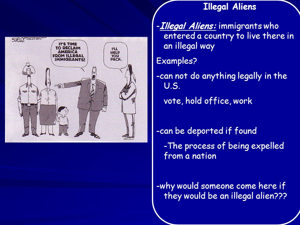 Illegal Aliens -Illegal Aliens: immigrants who entered a country to live there in an illegal way Examples.
