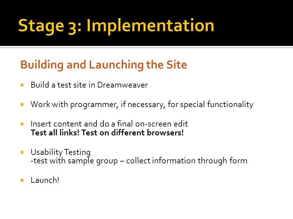 Building and Launching the Site  Build a test site in Dreamweaver  Work with programmer, if necessary, for special functionality  Insert content and do a final on-screen edit Test all links.