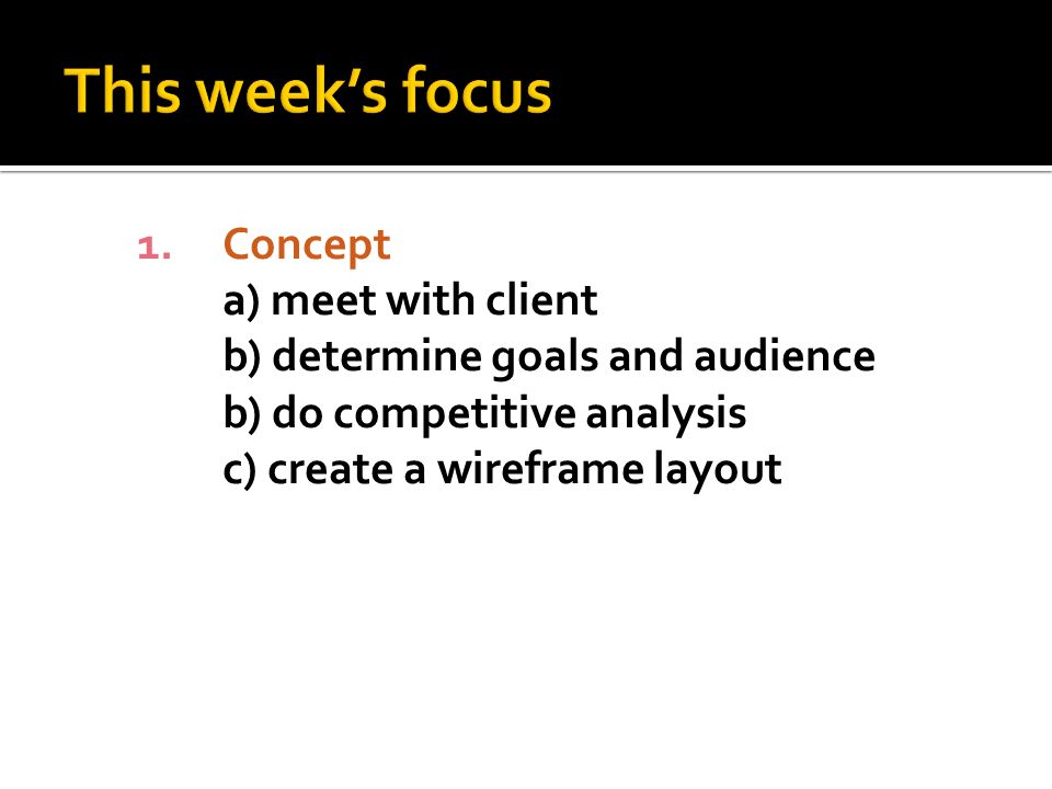 1.Concept a) meet with client b) determine goals and audience b) do competitive analysis c) create a wireframe layout