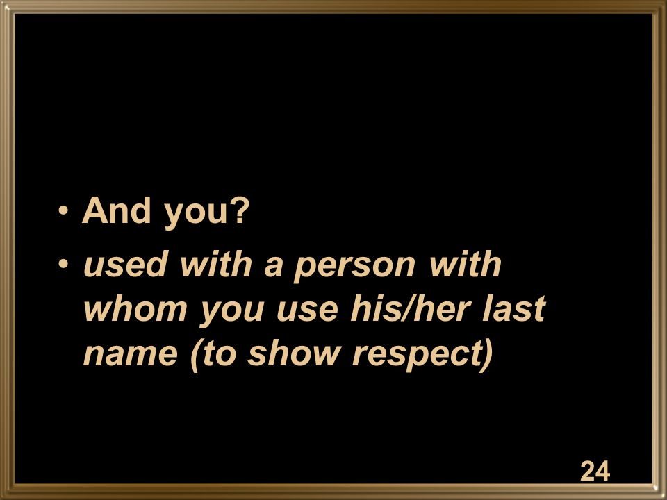 And you used with a person with whom you use his/her last name (to show respect) 24