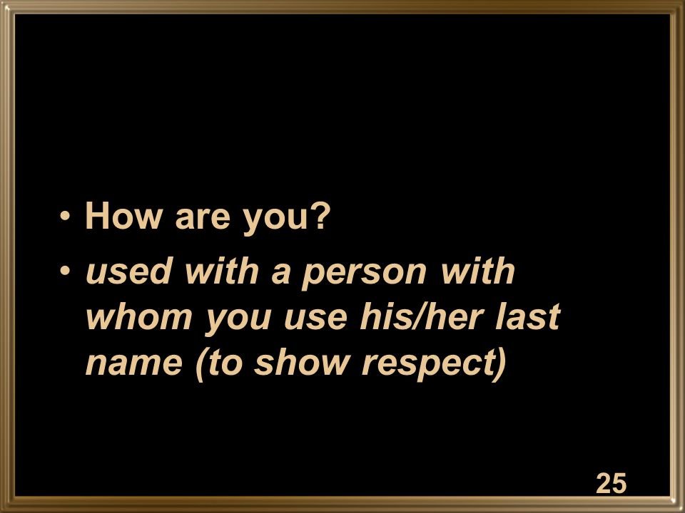 How are you used with a person with whom you use his/her last name (to show respect) 25