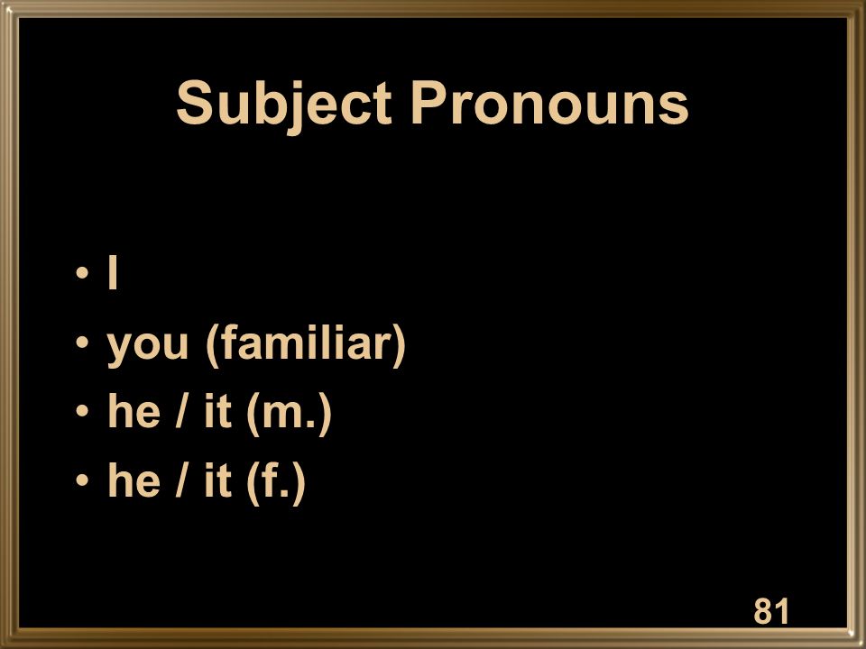 Subject Pronouns I you (familiar) he / it (m.) he / it (f.) 81