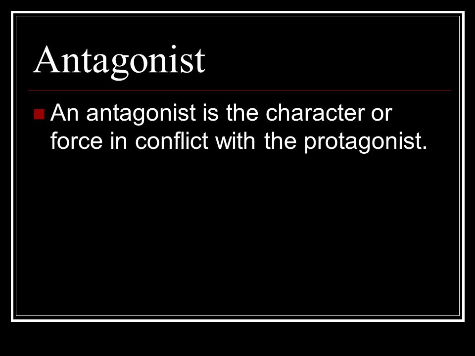 Antagonist An antagonist is the character or force in conflict with the protagonist.