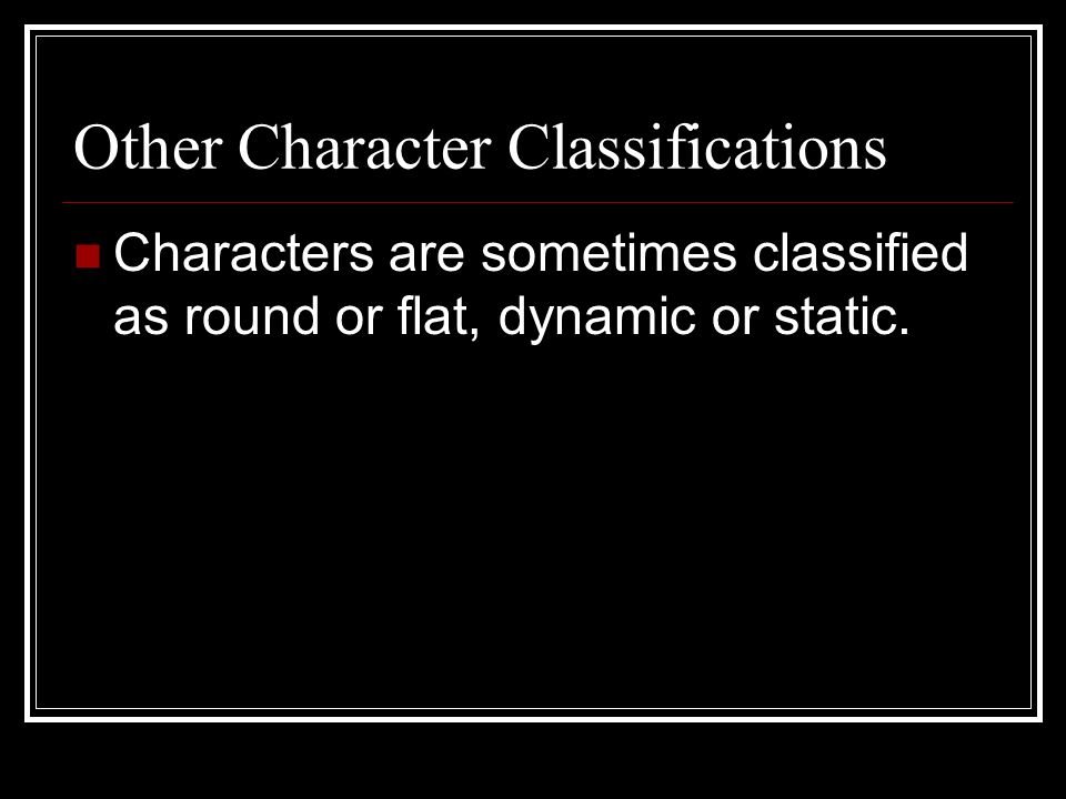 Other Character Classifications Characters are sometimes classified as round or flat, dynamic or static.