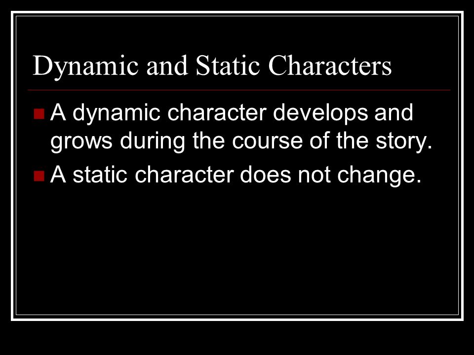 Dynamic and Static Characters A dynamic character develops and grows during the course of the story.