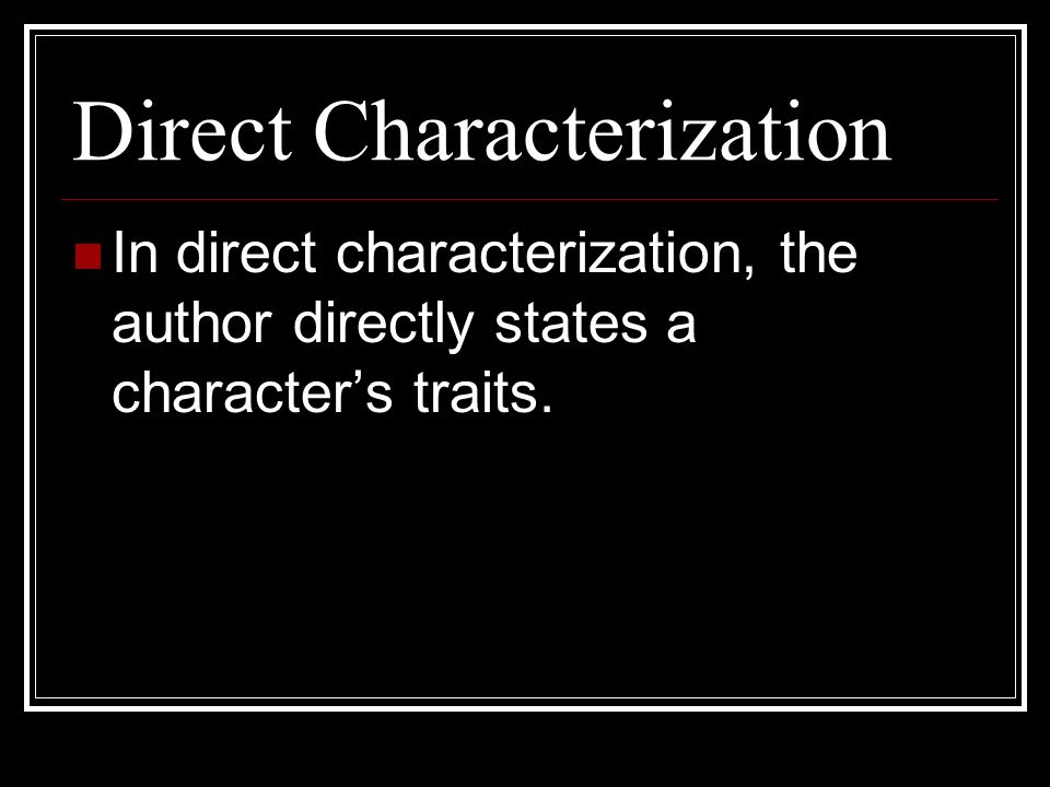 Direct Characterization In direct characterization, the author directly states a character’s traits.