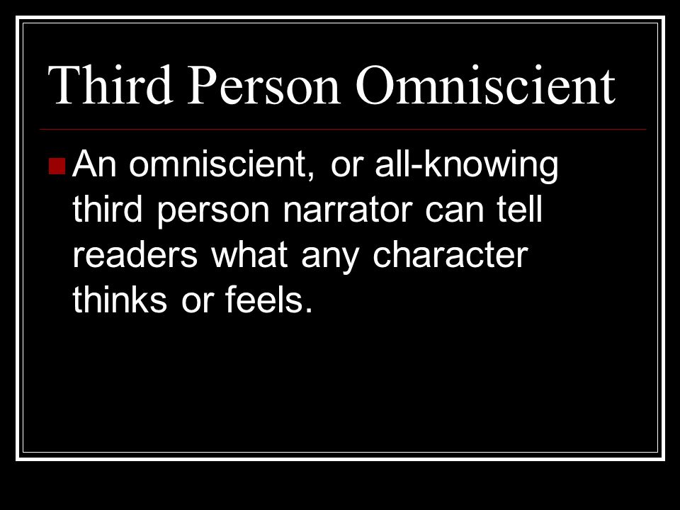 Third Person Omniscient An omniscient, or all-knowing third person narrator can tell readers what any character thinks or feels.