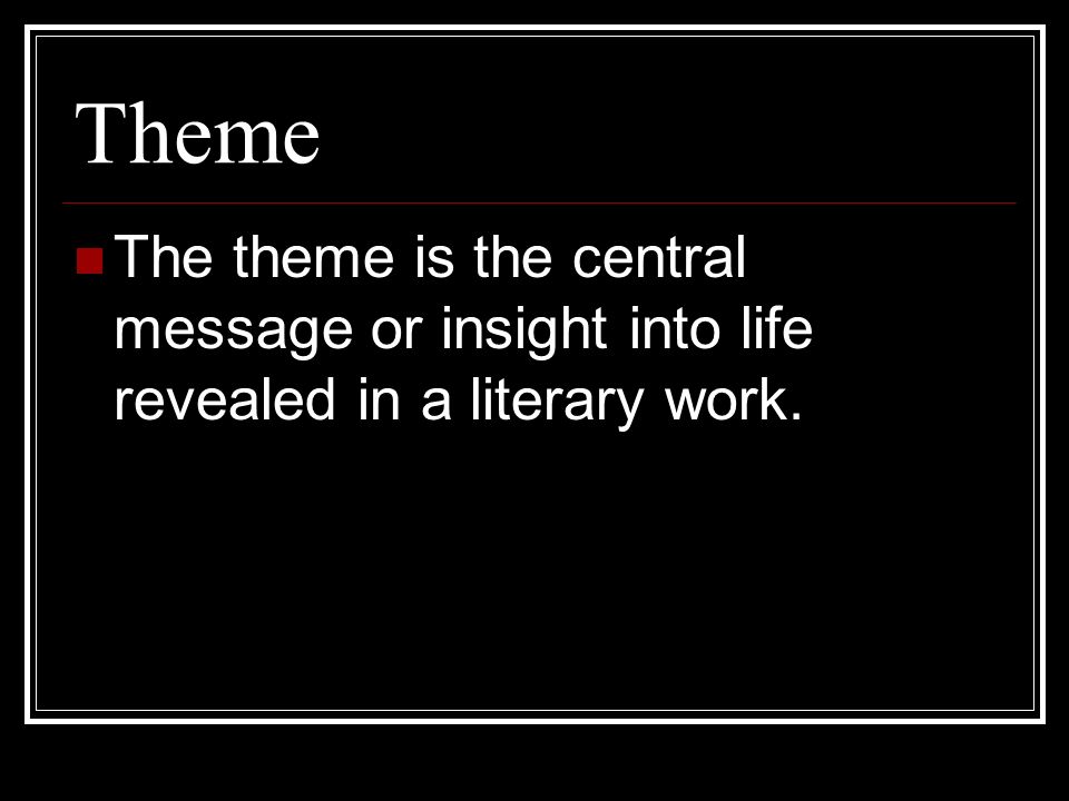 Theme The theme is the central message or insight into life revealed in a literary work.