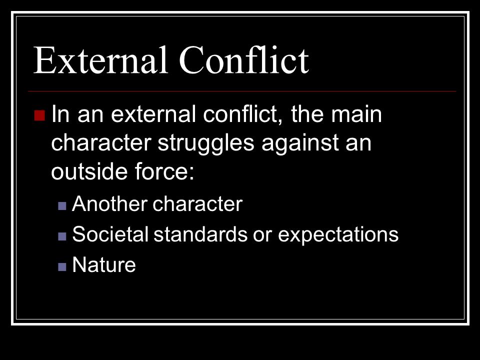 External Conflict In an external conflict, the main character struggles against an outside force: Another character Societal standards or expectations Nature