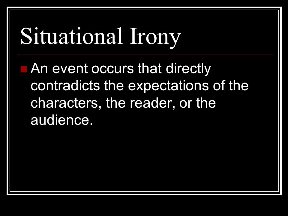 Situational Irony An event occurs that directly contradicts the expectations of the characters, the reader, or the audience.