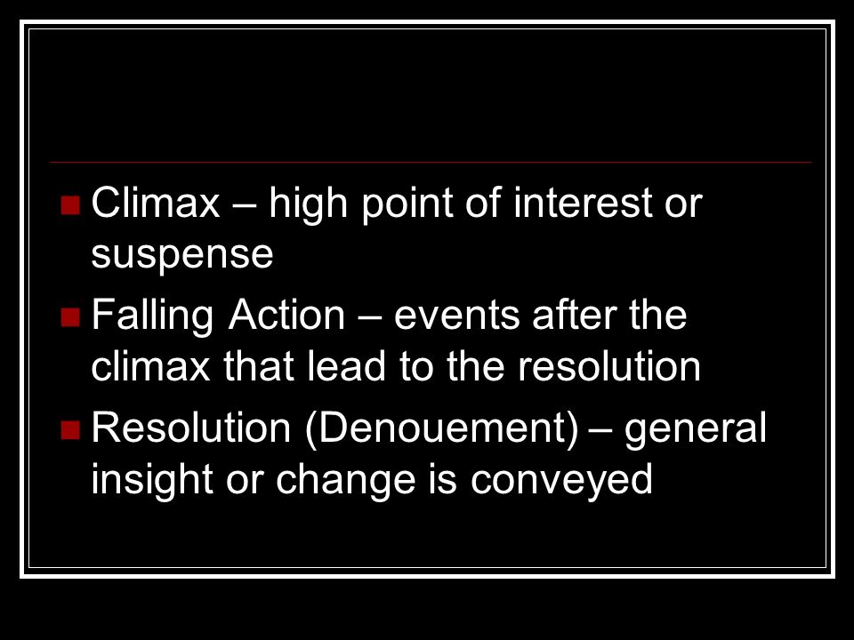 Climax – high point of interest or suspense Falling Action – events after the climax that lead to the resolution Resolution (Denouement) – general insight or change is conveyed