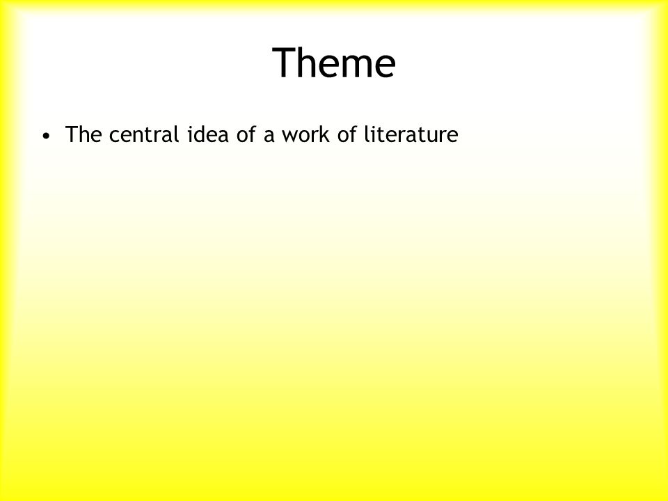 Theme The central idea of a work of literature
