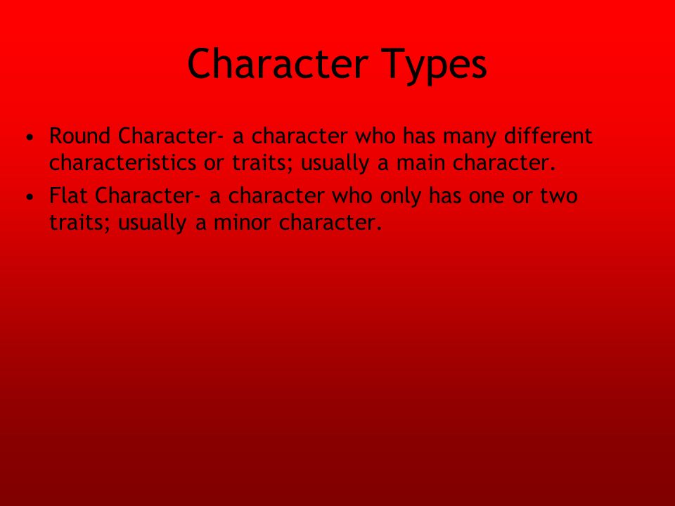 Character Types Round Character- a character who has many different characteristics or traits; usually a main character.