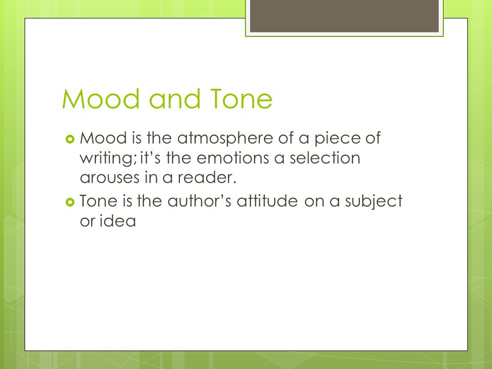 Mood and Tone  Mood is the atmosphere of a piece of writing; it’s the emotions a selection arouses in a reader.