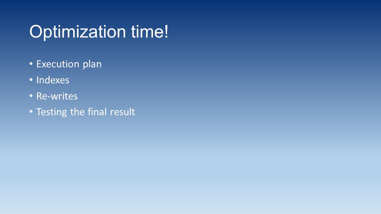 Optimization time! Execution plan Indexes Re-writes Testing the final result