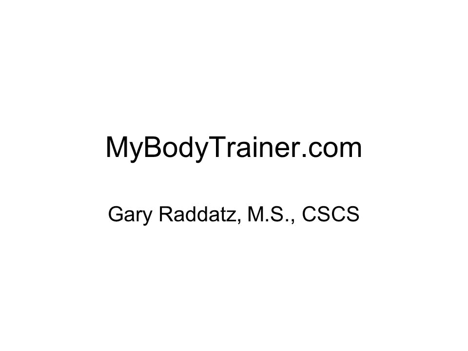 MyBodyTrainer.com Gary Raddatz, M.S., CSCS