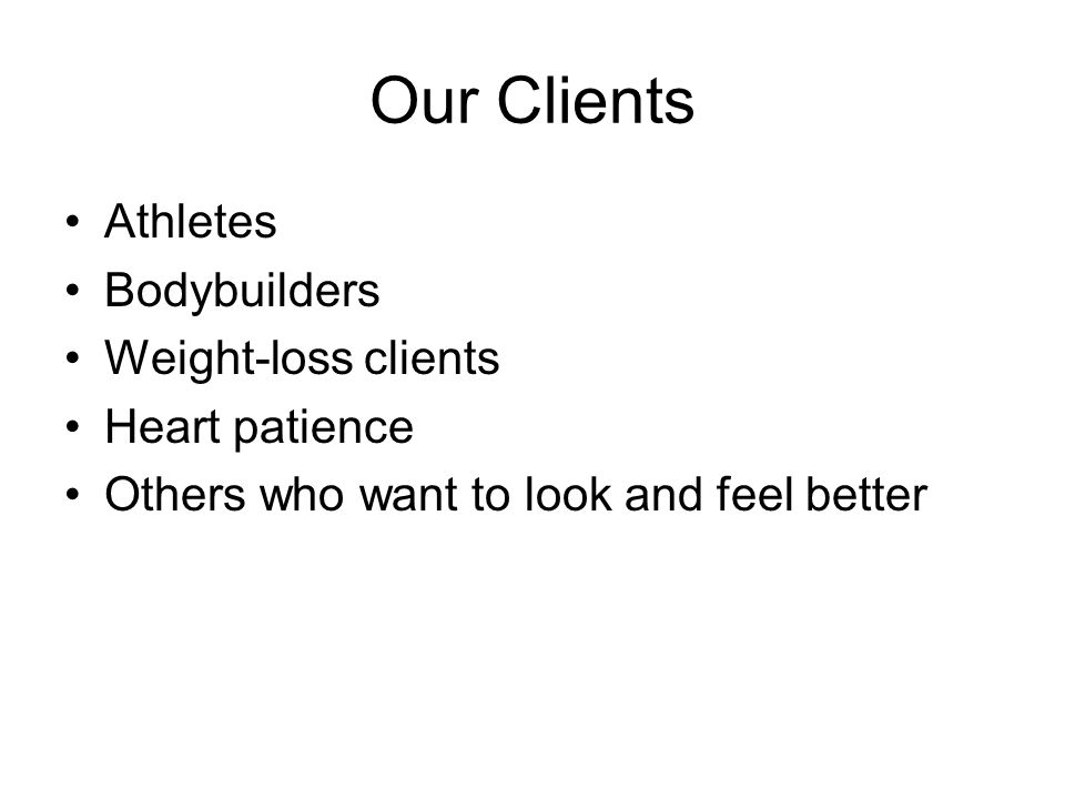 Our Clients Athletes Bodybuilders Weight-loss clients Heart patience Others who want to look and feel better