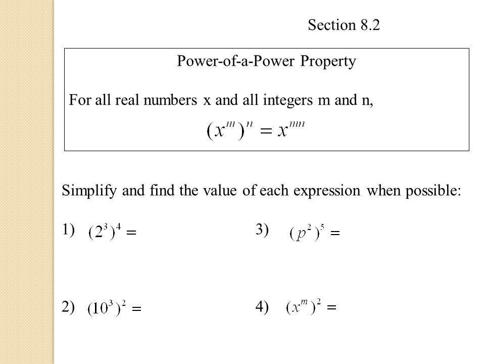 Section 8.2 Power-of-a-Power Property For all real numbers x and all integers m and n, Simplify and find the value of each expression when possible: 1)3) 2)4)