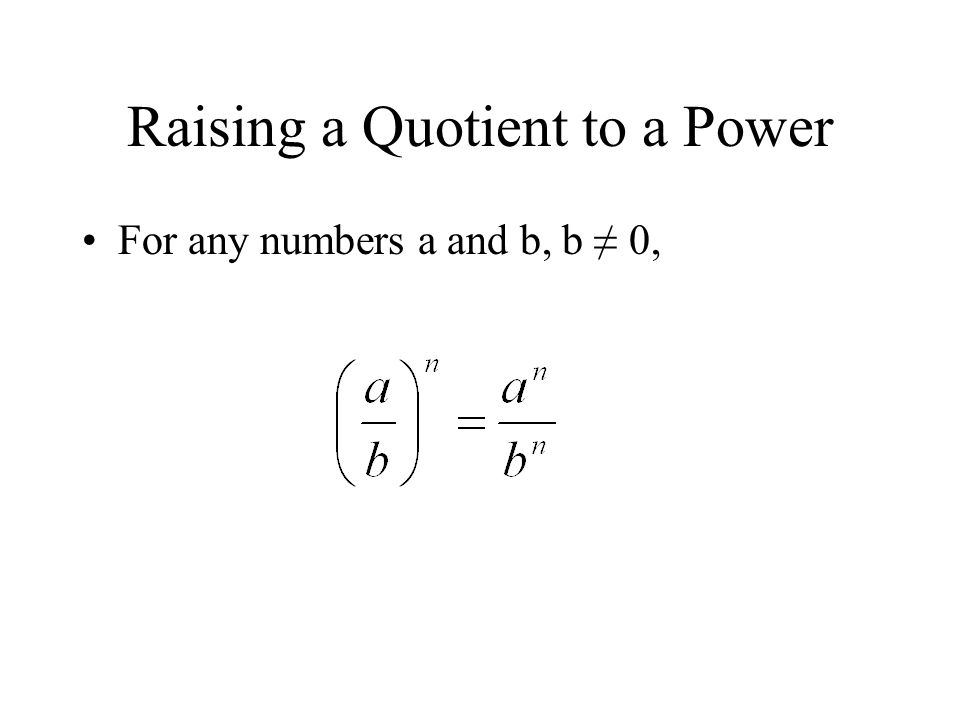 Raising a Quotient to a Power For any numbers a and b, b ≠ 0,