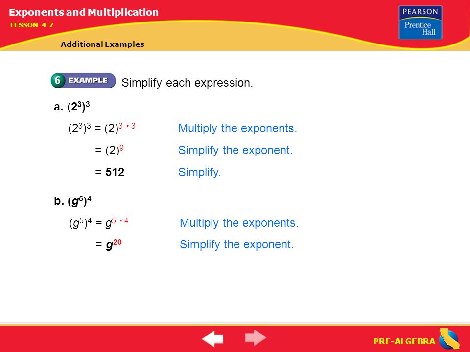PRE-ALGEBRA Simplify each expression. a. (2 3 ) 3 = (2) 9 Simplify the exponent.