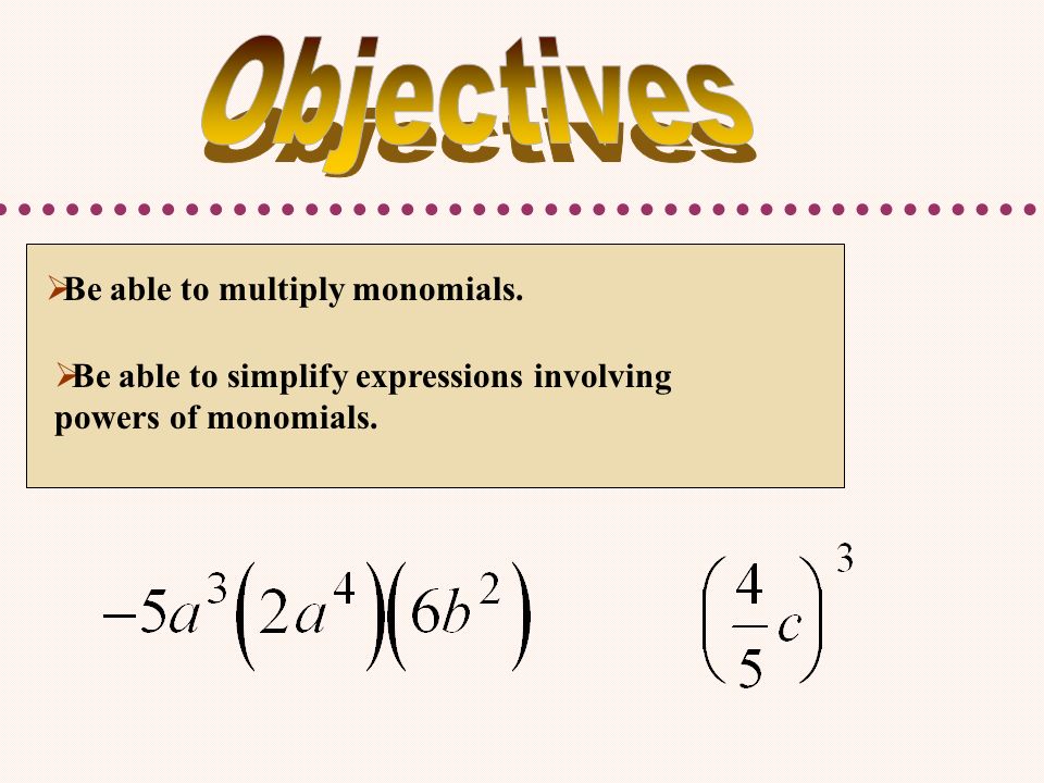  Be able to multiply monomials.  Be able to simplify expressions involving powers of monomials.