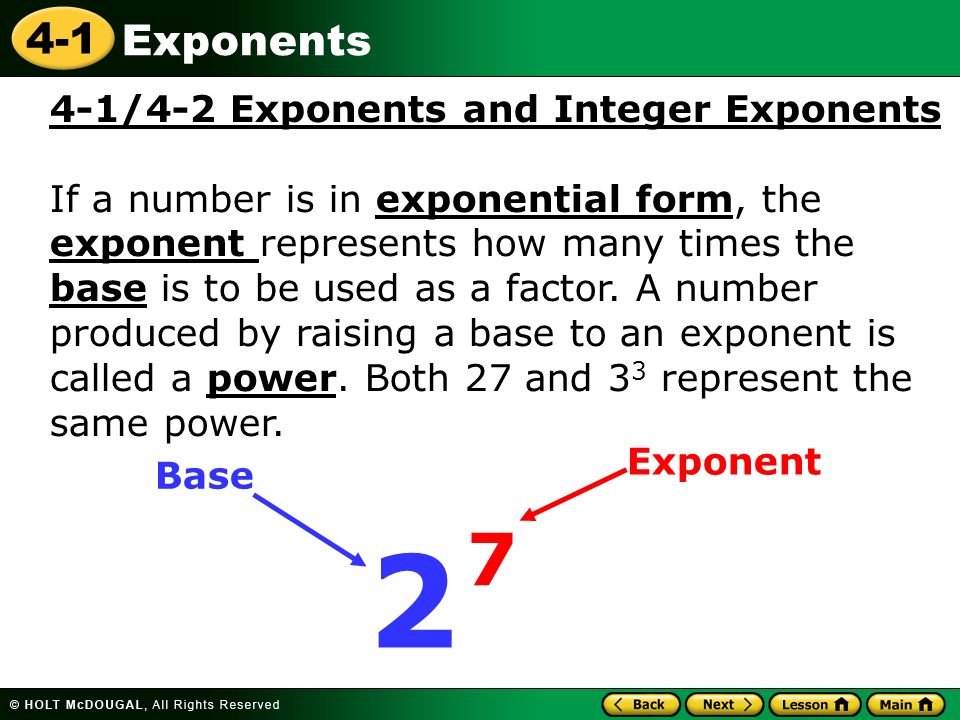 4-1 Exponents 4-1/4-2 Exponents and Integer Exponents If a number is in exponential form, the exponent represents how many times the base is to be used as a factor.