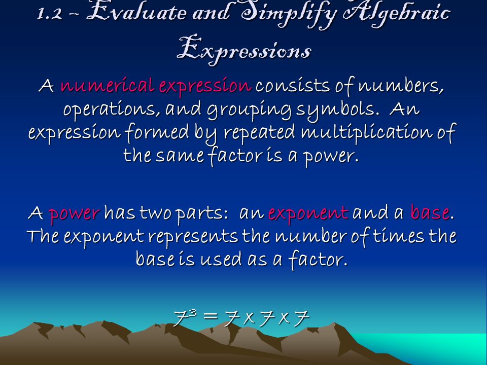 1.2 – Evaluate and Simplify Algebraic Expressions A numerical expression consists of numbers, operations, and grouping symbols.