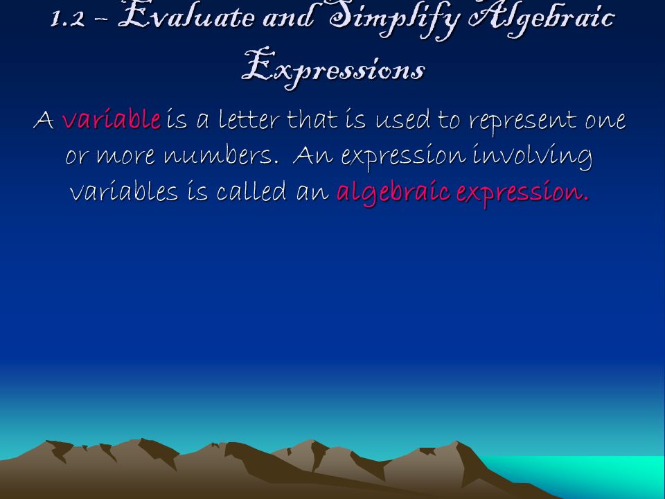1.2 – Evaluate and Simplify Algebraic Expressions A variable is a letter that is used to represent one or more numbers.