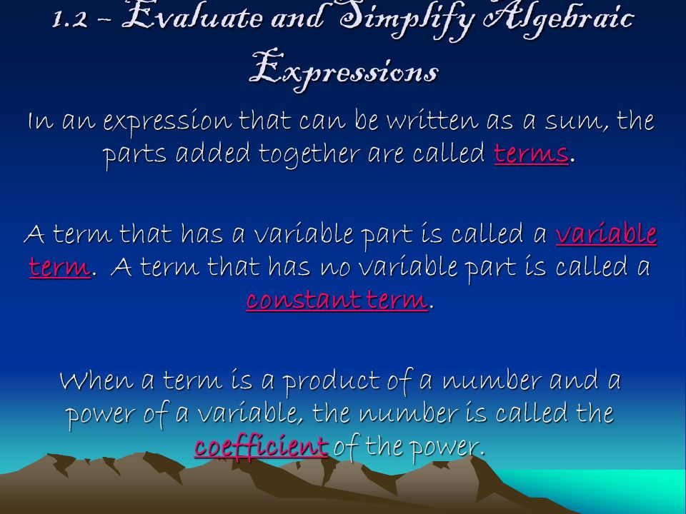 1.2 – Evaluate and Simplify Algebraic Expressions In an expression that can be written as a sum, the parts added together are called terms.