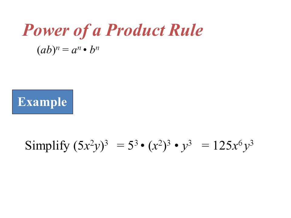 Power of a Product Rule (ab) n = a n b n Simplify (5x 2 y) 3 Example = 5 3 (x 2 ) 3 y 3 = 125x 6 y 3