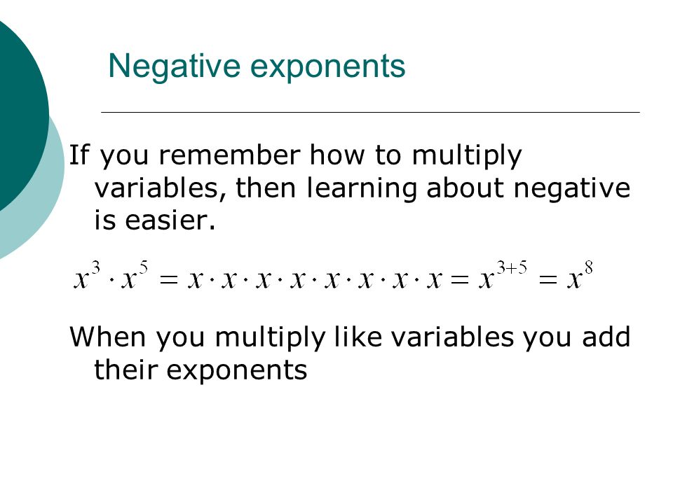 Negative exponents If you remember how to multiply variables, then learning about negative is easier.