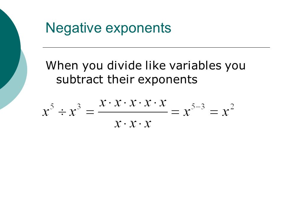 Negative exponents When you divide like variables you subtract their exponents